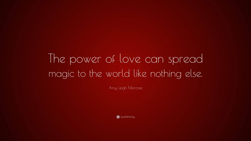 Amy Leigh Mercree Quote: “The power of love can spread magic to the world like nothing else.”