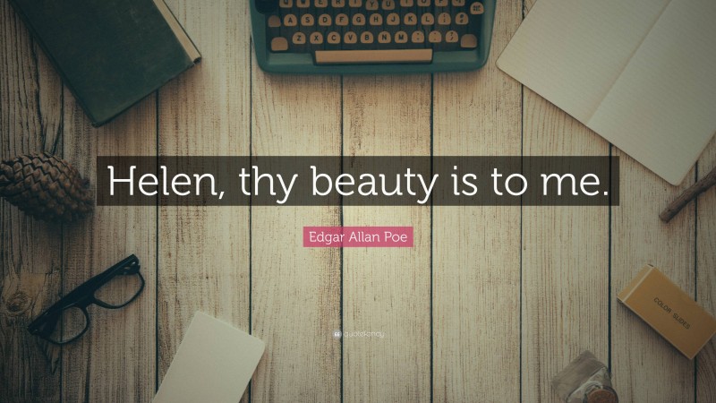 Edgar Allan Poe Quote: “Helen, thy beauty is to me.”