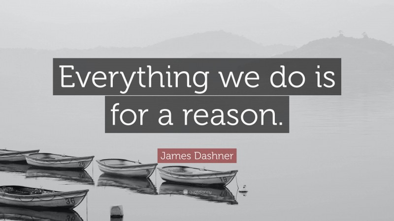 James Dashner Quote: “Everything we do is for a reason.”
