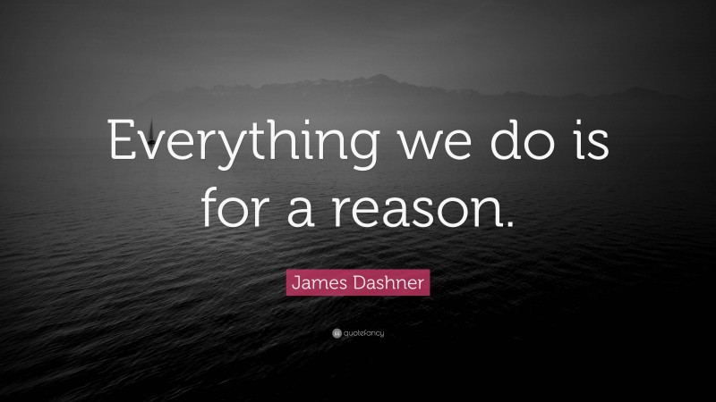 James Dashner Quote: “Everything we do is for a reason.”