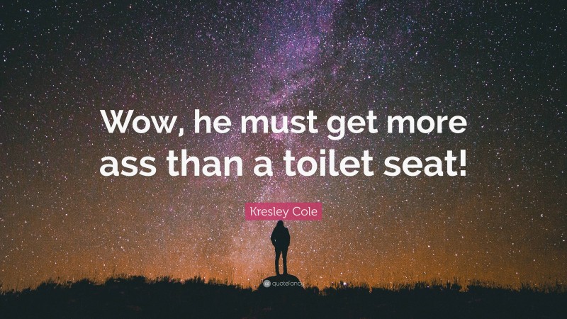 Kresley Cole Quote: “Wow, he must get more ass than a toilet seat!”