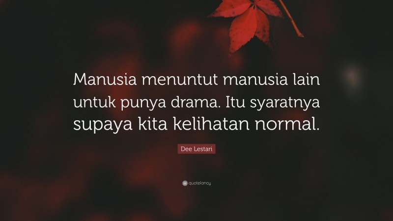 Dee Lestari Quote: “Manusia menuntut manusia lain untuk punya drama. Itu syaratnya supaya kita kelihatan normal.”