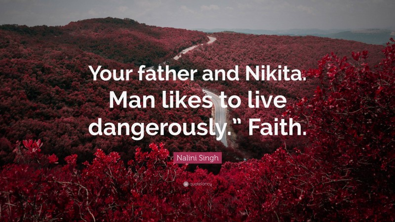 Nalini Singh Quote: “Your father and Nikita. Man likes to live dangerously.” Faith.”