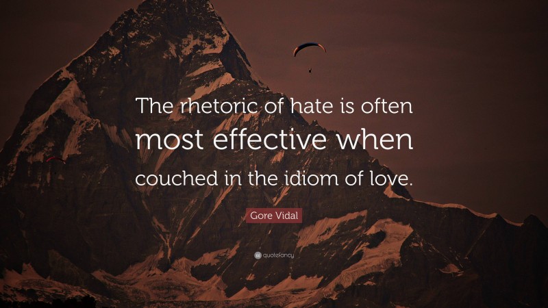 Gore Vidal Quote: “The rhetoric of hate is often most effective when couched in the idiom of love.”