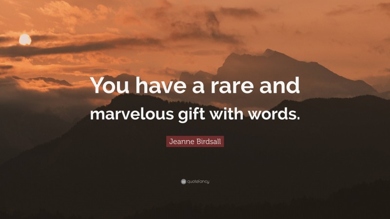 Jeanne Birdsall Quote: “You have a rare and marvelous gift with words.”