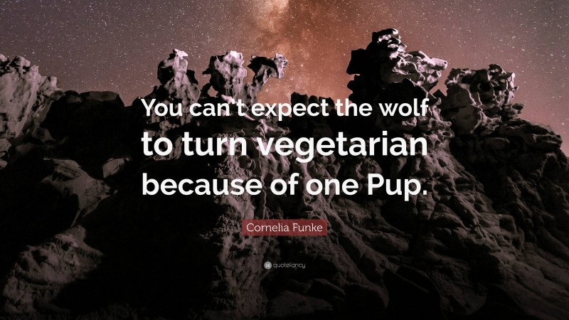 Cornelia Funke Quote: “You can’t expect the wolf to turn vegetarian because of one Pup.”