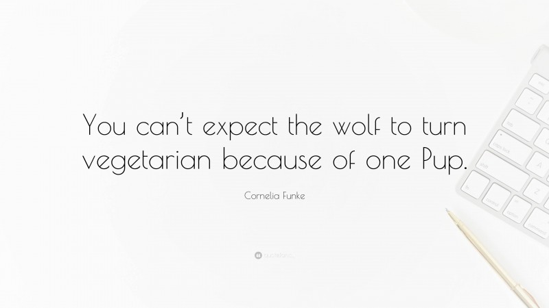 Cornelia Funke Quote: “You can’t expect the wolf to turn vegetarian because of one Pup.”