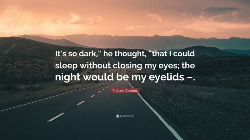 Richard Connell Quote: “It’s so dark,” he thought, “that I could sleep without closing my eyes; the night would be my eyelids –.”