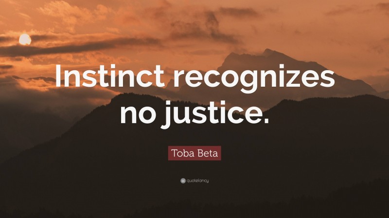 Toba Beta Quote: “Instinct recognizes no justice.”