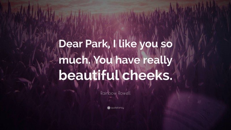 Rainbow Rowell Quote: “Dear Park, I like you so much. You have really beautiful cheeks.”
