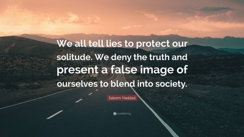 Saleem Haddad Quote: “We all tell lies to protect our solitude. We deny the truth and present a false image of ourselves to blend into society.”