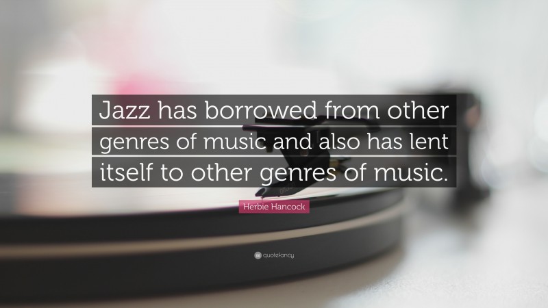 Herbie Hancock Quote: “Jazz has borrowed from other genres of music and also has lent itself to other genres of music.”