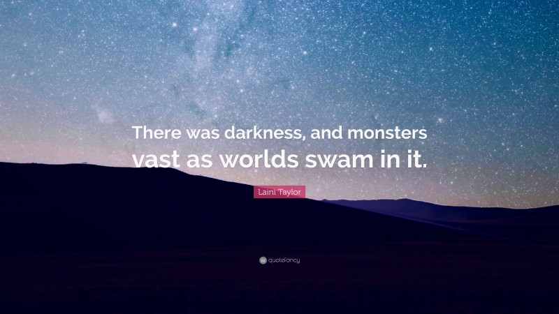 Laini Taylor Quote: “There was darkness, and monsters vast as worlds swam in it.”