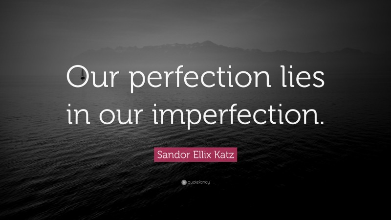 Sandor Ellix Katz Quote: “Our perfection lies in our imperfection.”