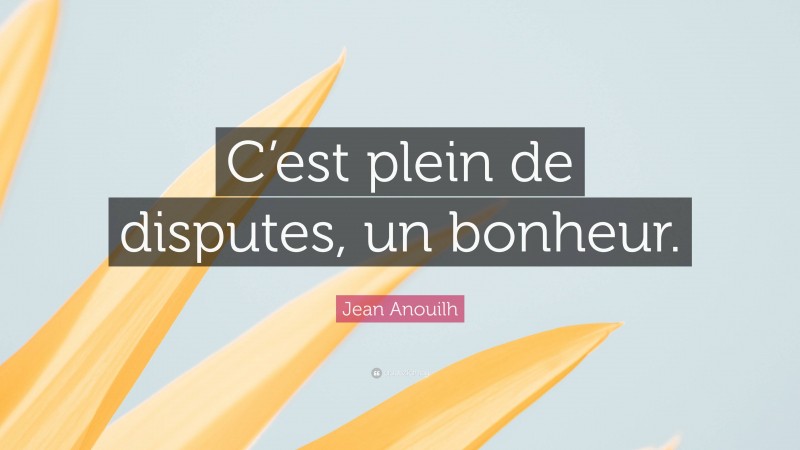 Jean Anouilh Quote: “C’est plein de disputes, un bonheur.”