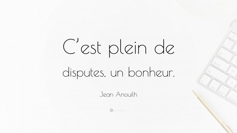 Jean Anouilh Quote: “C’est plein de disputes, un bonheur.”