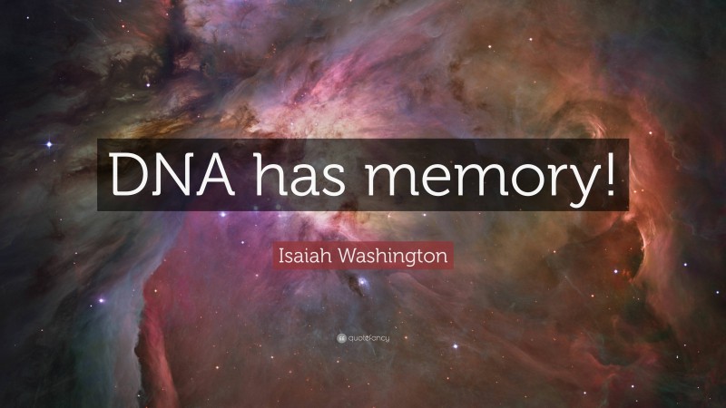 Isaiah Washington Quote: “DNA has memory!”