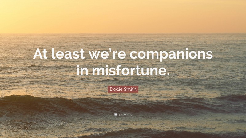 Dodie Smith Quote: “At least we’re companions in misfortune.”