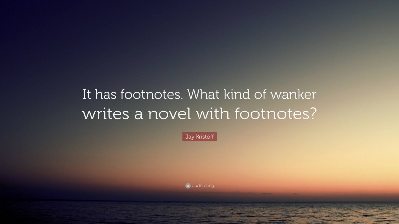 Jay Kristoff Quote: “It has footnotes. What kind of wanker writes a novel with footnotes?”