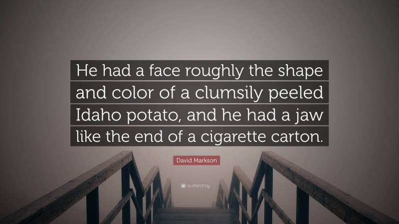 David Markson Quote: “He had a face roughly the shape and color of a clumsily peeled Idaho potato, and he had a jaw like the end of a cigarette carton.”