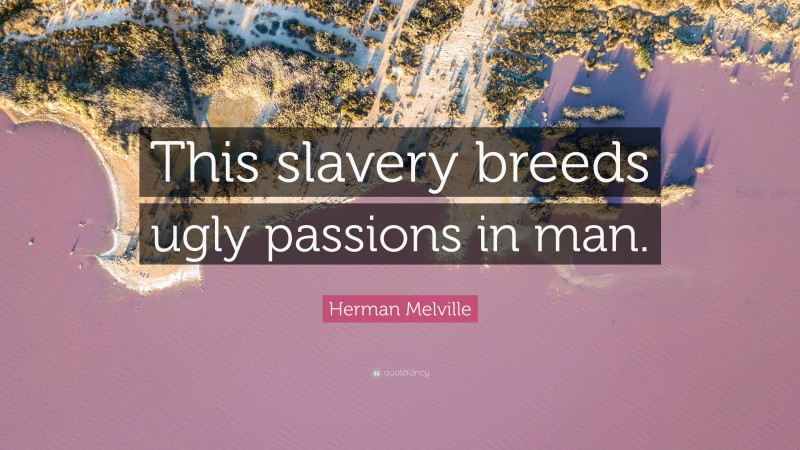 Herman Melville Quote: “This slavery breeds ugly passions in man.”