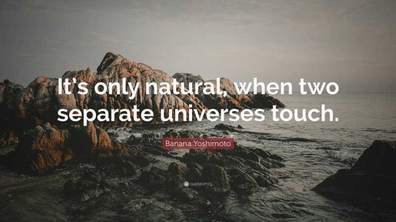 Banana Yoshimoto Quote: “It’s only natural, when two separate universes touch.”