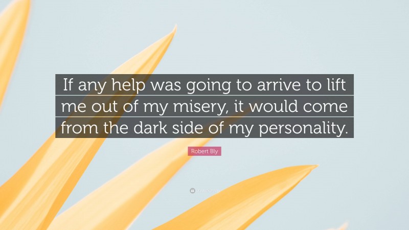 Robert Bly Quote: “If any help was going to arrive to lift me out of my misery, it would come from the dark side of my personality.”