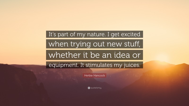 Herbie Hancock Quote: “It’s part of my nature. I get excited when trying out new stuff, whether it be an idea or equipment. It stimulates my juices.”