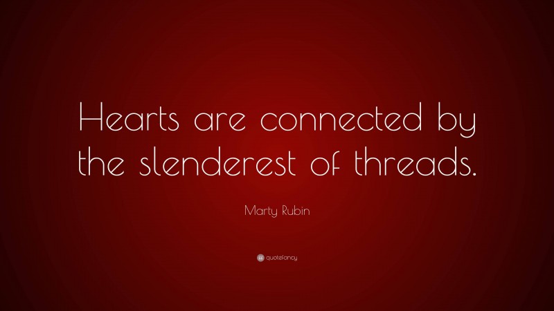 Marty Rubin Quote: “Hearts are connected by the slenderest of threads.”