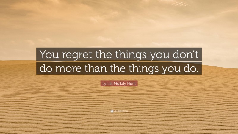 Lynda Mullaly Hunt Quote: “You regret the things you don’t do more than the things you do.”