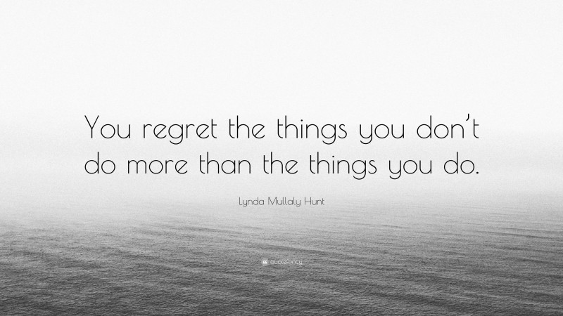 Lynda Mullaly Hunt Quote: “You regret the things you don’t do more than the things you do.”