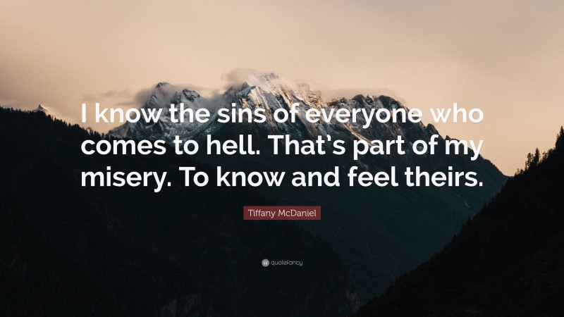 Tiffany McDaniel Quote: “I know the sins of everyone who comes to hell. That’s part of my misery. To know and feel theirs.”