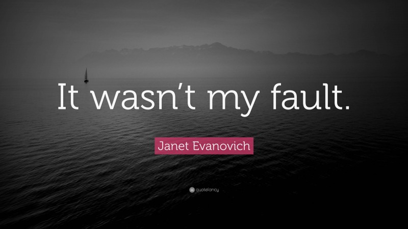 Janet Evanovich Quote: “It wasn’t my fault.”