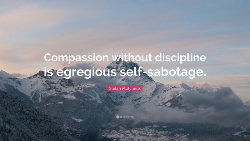 Stefan Molyneux Quote: “Compassion without discipline is egregious self-sabotage.”