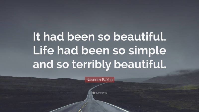 Naseem Rakha Quote: “It had been so beautiful. Life had been so simple and so terribly beautiful.”