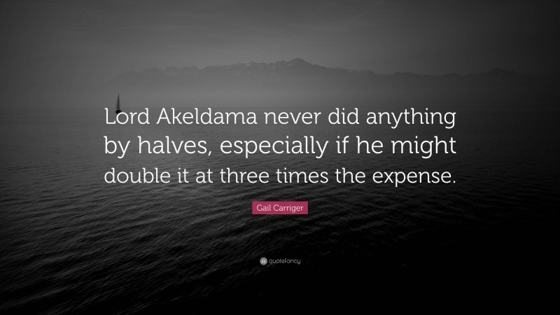 Gail Carriger Quote: “Lord Akeldama never did anything by halves, especially if he might double it at three times the expense.”