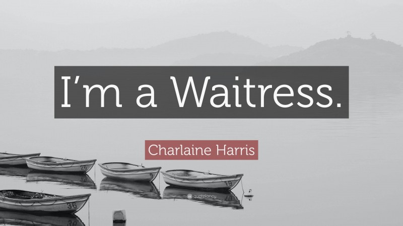 Charlaine Harris Quote: “I’m a Waitress.”