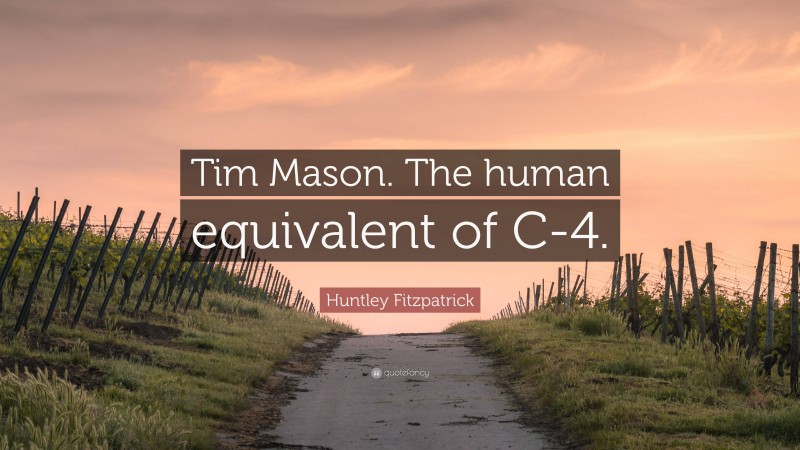 Huntley Fitzpatrick Quote: “Tim Mason. The human equivalent of C-4.”