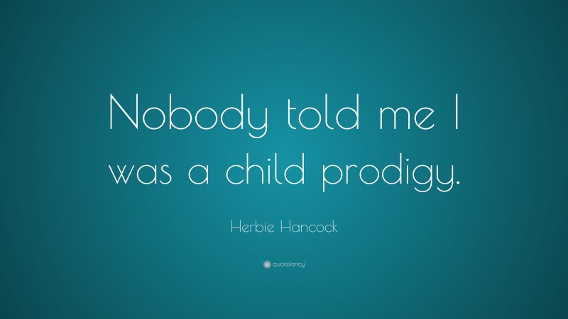 Herbie Hancock Quote: “Nobody told me I was a child prodigy.”