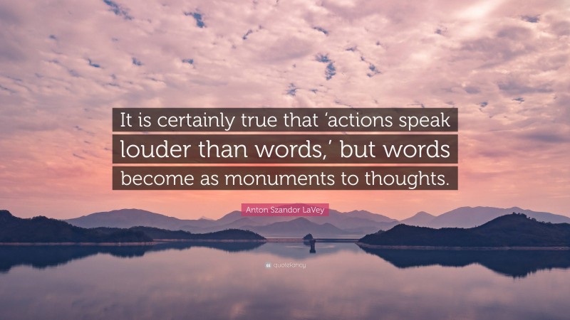 Anton Szandor LaVey Quote: “It is certainly true that ‘actions speak louder than words,’ but words become as monuments to thoughts.”