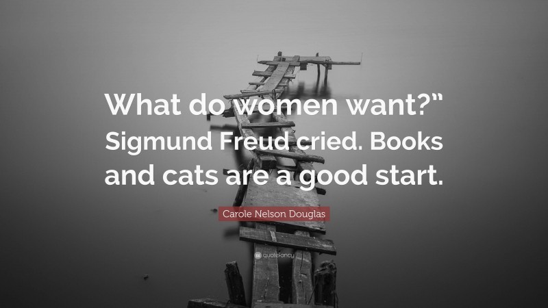 Carole Nelson Douglas Quote: “What do women want?” Sigmund Freud cried. Books and cats are a good start.”