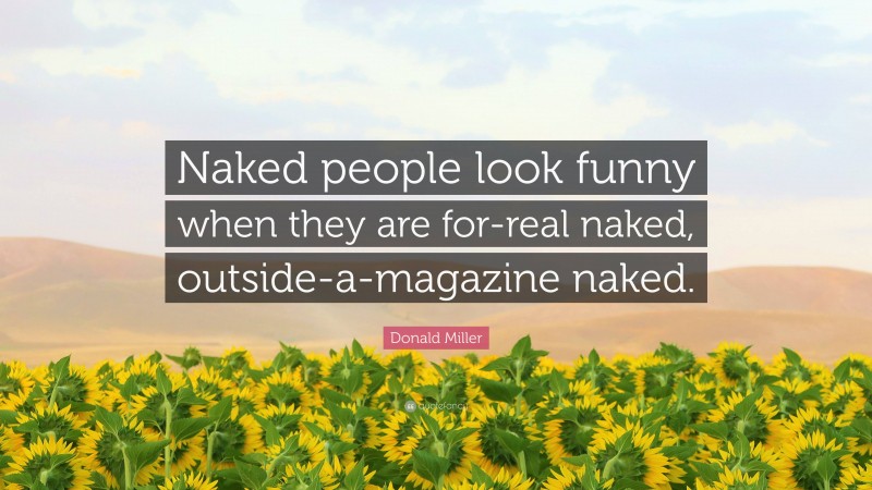 Donald Miller Quote: “Naked people look funny when they are for-real naked, outside-a-magazine naked.”