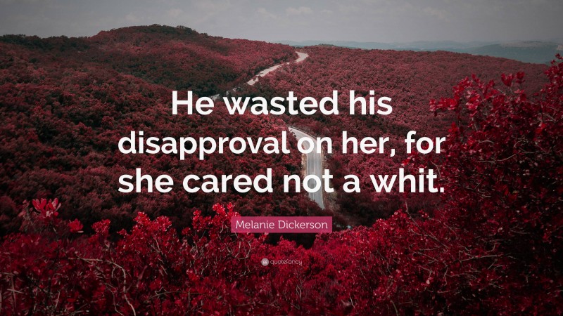 Melanie Dickerson Quote: “He wasted his disapproval on her, for she cared not a whit.”