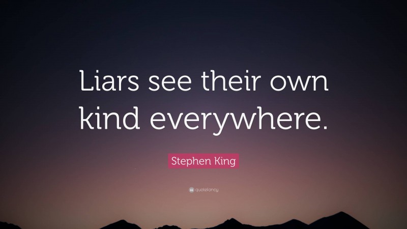 Stephen King Quote: “Liars see their own kind everywhere.”