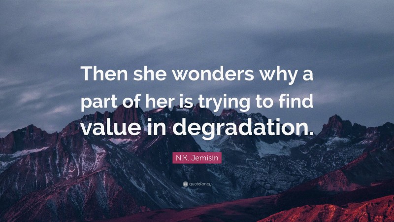 N.K. Jemisin Quote: “Then she wonders why a part of her is trying to find value in degradation.”