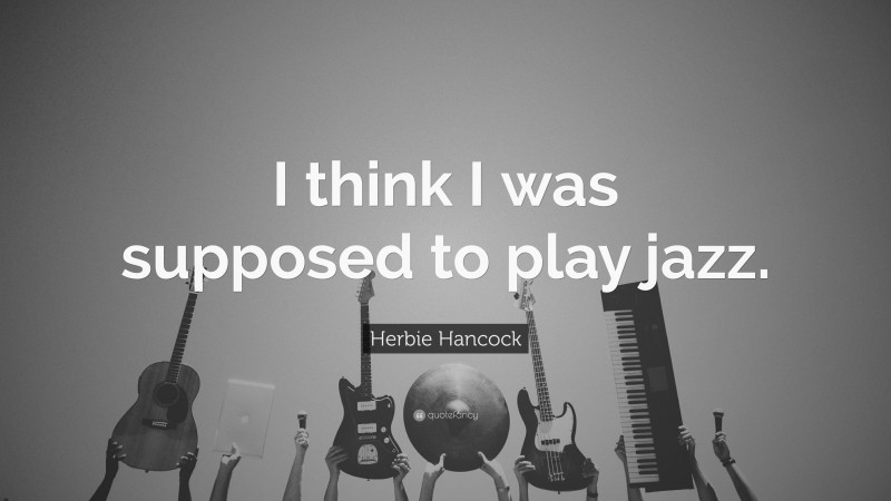 Herbie Hancock Quote: “I think I was supposed to play jazz.”