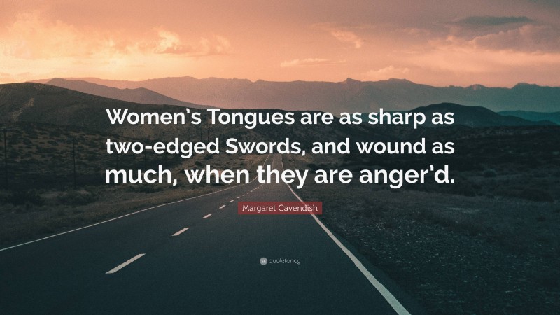 Margaret Cavendish Quote: “Women’s Tongues are as sharp as two-edged Swords, and wound as much, when they are anger’d.”