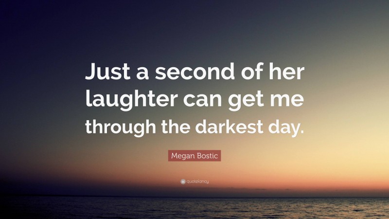 Megan Bostic Quote: “Just a second of her laughter can get me through the darkest day.”
