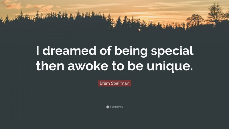 Brian Spellman Quote: “I dreamed of being special then awoke to be unique.”