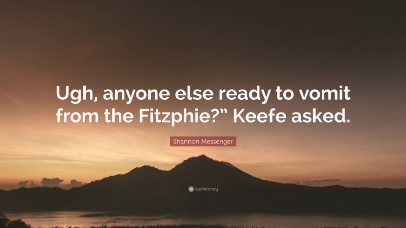 Shannon Messenger Quote: “Ugh, anyone else ready to vomit from the Fitzphie?” Keefe asked.”